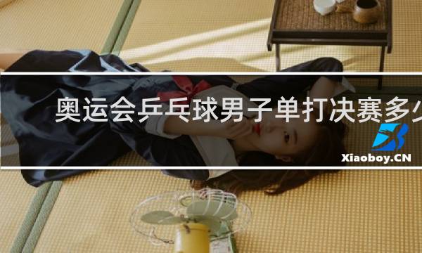 奥运会乒乓球男子单打决赛多少局