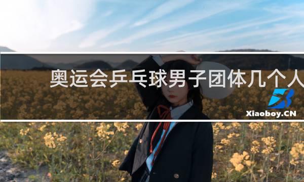 奥运会乒乓球男子团体几个人