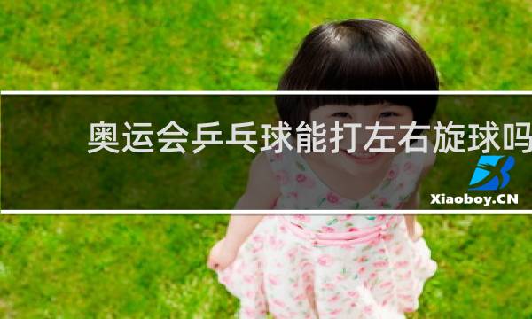 奥运会乒乓球能打左右旋球吗
