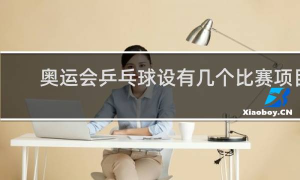 奥运会乒乓球设有几个比赛项目