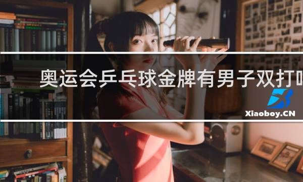 奥运会乒乓球金牌有男子双打吗
