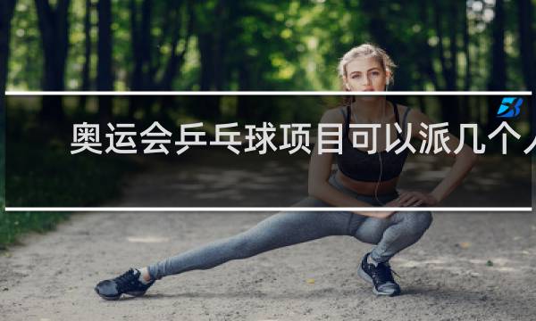 奥运会乒乓球项目可以派几个人参加