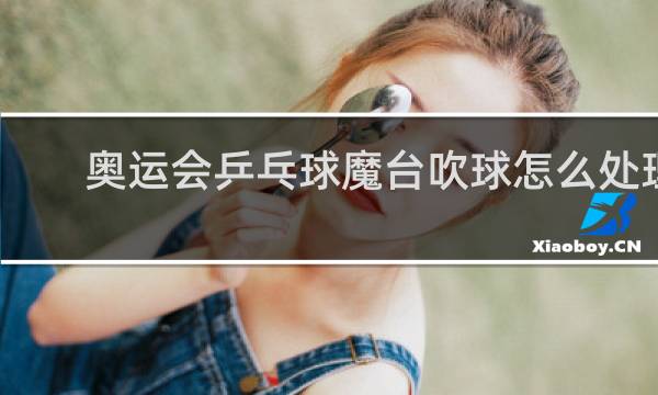 奥运会乒乓球魔台吹球怎么处理