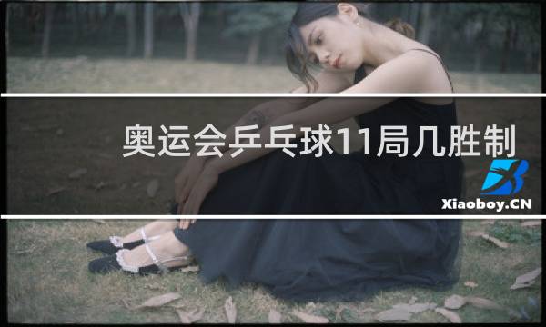 奥运会乒乓球11局几胜制