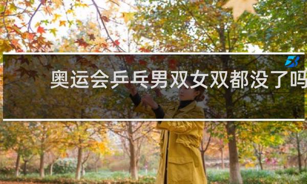 奥运会乒乓男双女双都没了吗