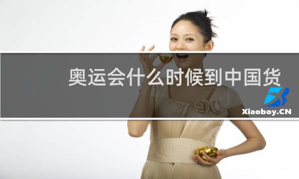 奥运会什么时候到中国货