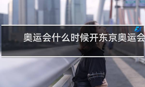 奥运会什么时候开东京奥运会
