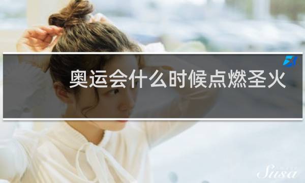 奥运会什么时候点燃圣火
