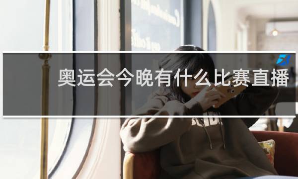 奥运会今晚有什么比赛直播