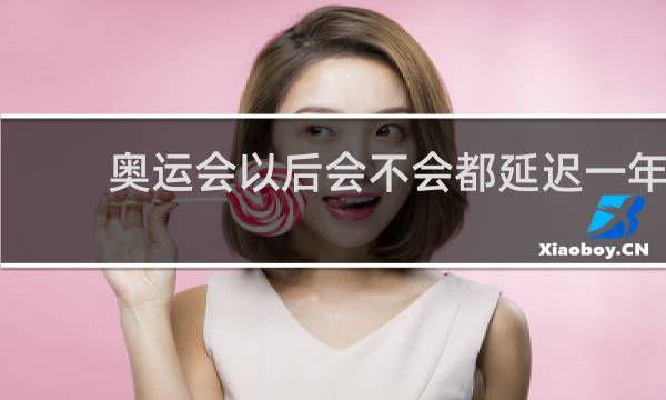 奥运会以后会不会都延迟一年