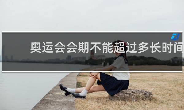 奥运会会期不能超过多长时间