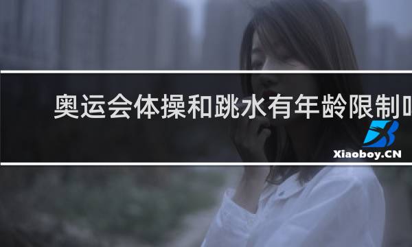 奥运会体操和跳水有年龄限制吗