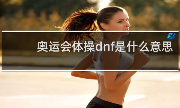 奥运会体操dnf是什么意思