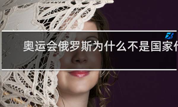 奥运会俄罗斯为什么不是国家代表