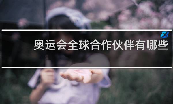 奥运会全球合作伙伴有哪些