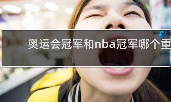 奥运会冠军和nba冠军哪个重要