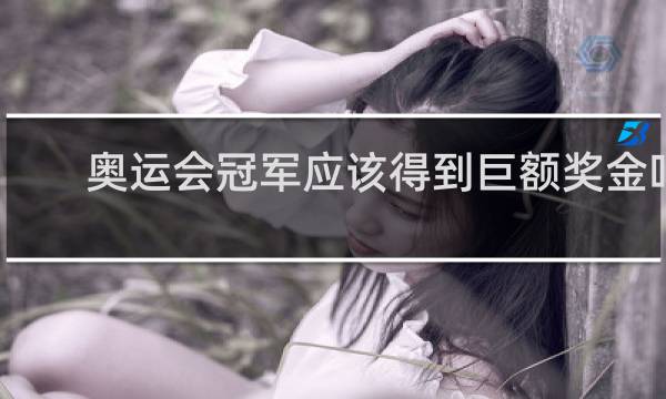 奥运会冠军应该得到巨额奖金吗