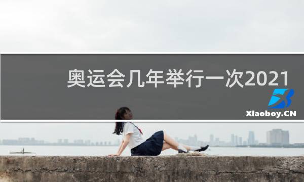 奥运会几年举行一次2021