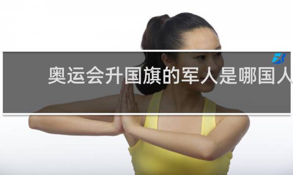 奥运会升国旗的军人是哪国人
