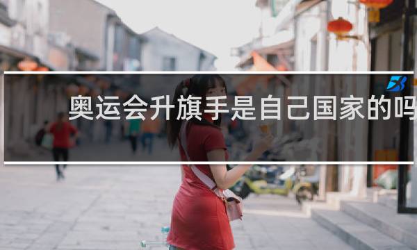 奥运会升旗手是自己国家的吗