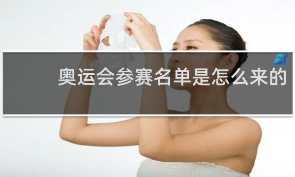 奥运会参赛名单是怎么来的