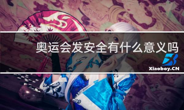 奥运会发安全有什么意义吗