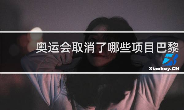 奥运会取消了哪些项目巴黎