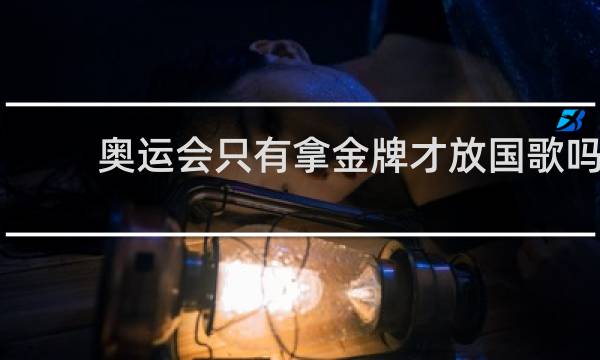 奥运会只有拿金牌才放国歌吗