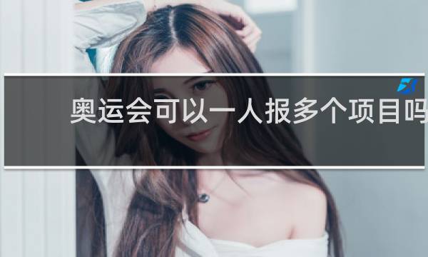 奥运会可以一人报多个项目吗