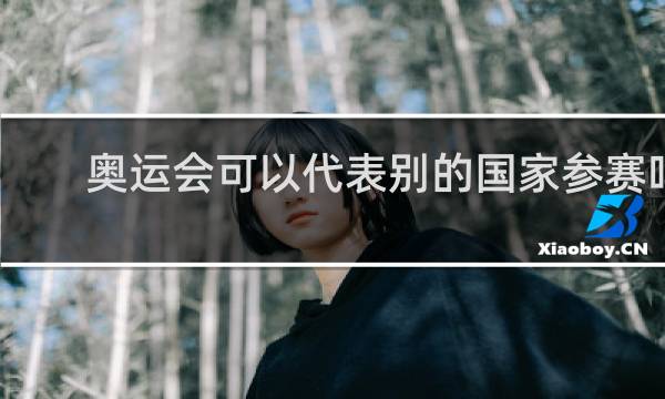 奥运会可以代表别的国家参赛吗