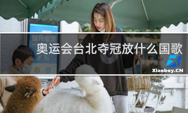奥运会台北夺冠放什么国歌