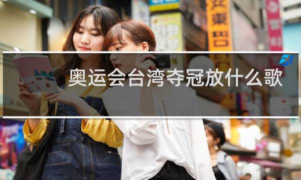 奥运会台湾夺冠放什么歌