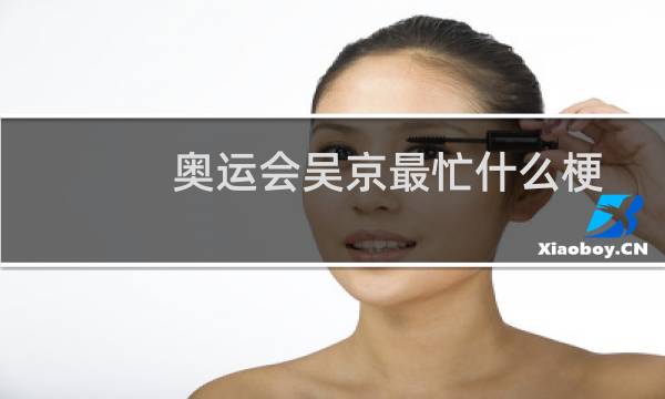 奥运会吴京最忙什么梗