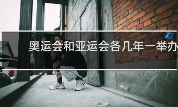 奥运会和亚运会各几年一举办