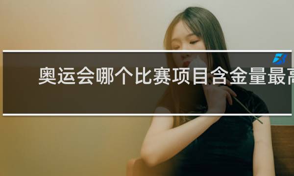 奥运会哪个比赛项目含金量最高