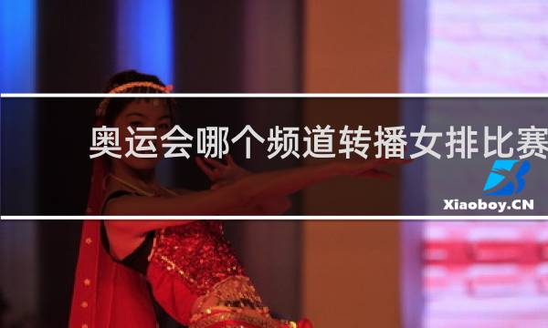 奥运会哪个频道转播女排比赛
