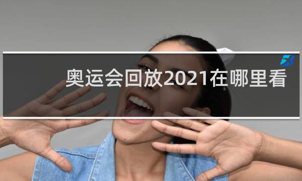 奥运会回放2021在哪里看
