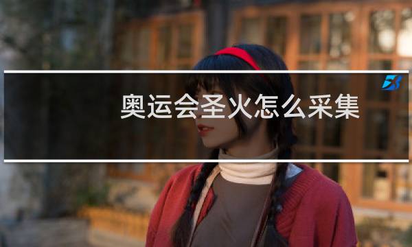 奥运会圣火怎么采集