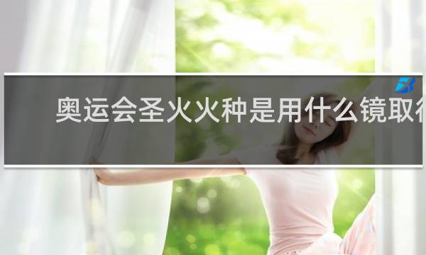 奥运会圣火火种是用什么镜取得的