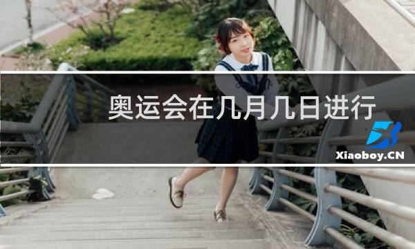 奥运会在几月几日进行