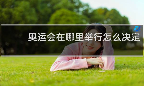 奥运会在哪里举行怎么决定