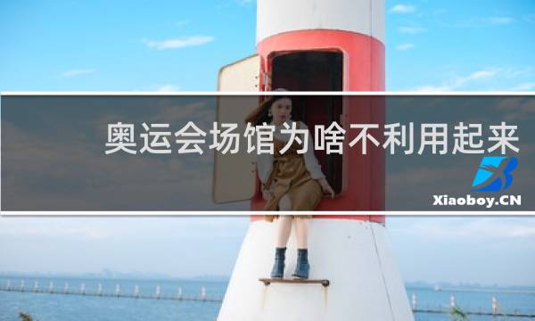 奥运会场馆为啥不利用起来