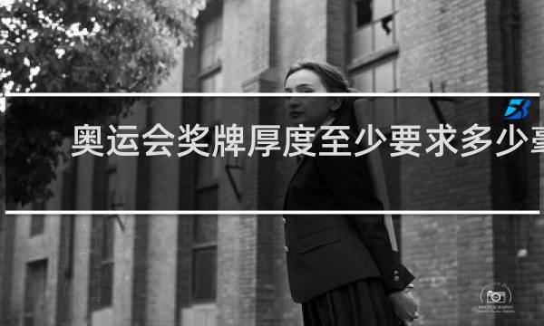 奥运会奖牌厚度至少要求多少毫米