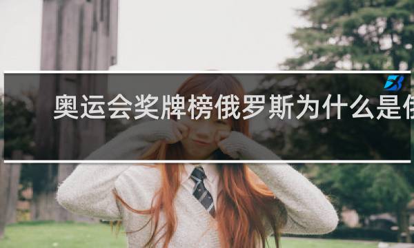 奥运会奖牌榜俄罗斯为什么是俄罗斯奥委会