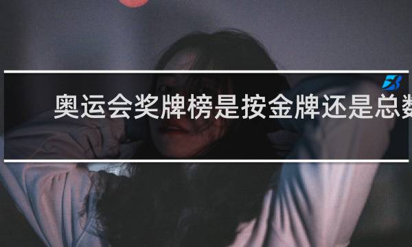 奥运会奖牌榜是按金牌还是总数