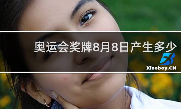 奥运会奖牌8月8日产生多少