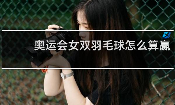 奥运会女双羽毛球怎么算赢