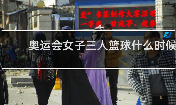 奥运会女子三人篮球什么时候