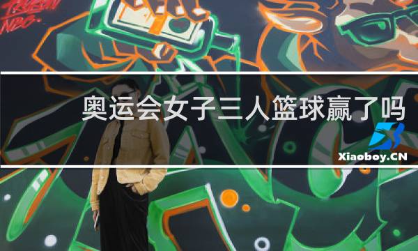 奥运会女子三人篮球赢了吗