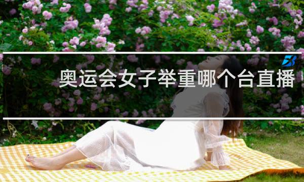 奥运会女子举重哪个台直播